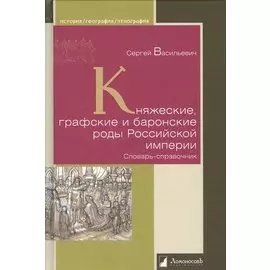 Княжеские, графские и баронские роды Российской империи. Словарь-справочник