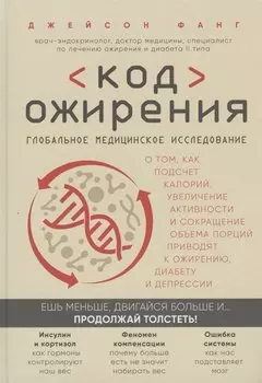Код ожирения. Глобальное медицинское исследование о том, как подсчет калорий, увеличение активности и сокращение объема порций приводят к ожирению, диабету и депрессии