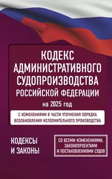 Кодекс административного судопроизводства Российской Федерации на 2025 год. Со всеми изменениями, законопроектами и постановлениями судов