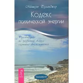 Кодекс психической энергии. Руководство по развитию ваших скрытых возможностей / (Психическая самозащита). Беланджер М. (Весь)