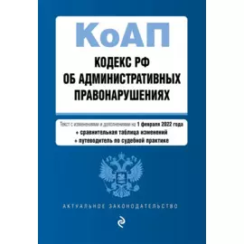 Кодекс Российской Федерации об административных правонарушениях. Текст с изм. и доп. на 1 февраля 2022 года (+ сравнительная таблица изменений) (+ путеводитель по судебной практике)