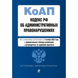 Кодекс Российской Федерации об административных правонарушениях. Текст с изм. и доп. на 1 октября 2022 года (+ сравнительная таблица изменений) (+ путеводитель по судебной практике)