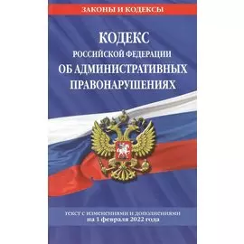 Кодекс Российской Федерации об административных правонарушениях: текст с посл. изм. и доп. на 1 февраля 2022 г.