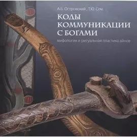 Коды коммуникации с богами. Мифология и ритуальная пластика айнов