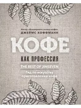 Кофе как профессия. Гид по искусству приготовления кофе