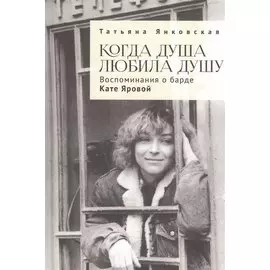 Когда душа любила душу. Воспоминания о барде Кате Яровой