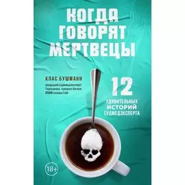 Когда говорят мертвецы. 12 удивительных историй судмедэксперта