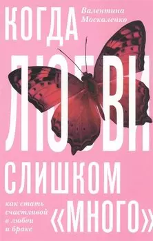 Когда любви «слишком много». Как стать счастливой в любви и браке