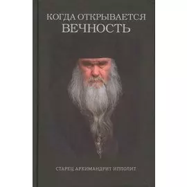 Когда открывается вечность. Старец Архимандрит Ипполит