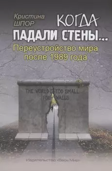 Когда падали стены… Переустройство мира после 1989 года