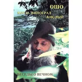 Ошо.Когда Виноград кислый. Беседы о вечном