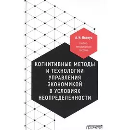 Когнитивные методы и технологии управления экономикой в условиях неопределенности. Учебно-методическое пособие