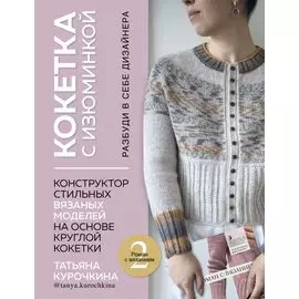 Кокетка с изюминкой. Разбуди в себе дизайнера. Конструктор стильных вязаных моделей на основе круглой кокетки
