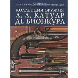 Коллекция оружия А. А. Катуар де Бионкура: 100 предмеиов из собрания гос.истор.музея