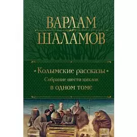 Колымские рассказы. Собрание шести циклов в одном томе