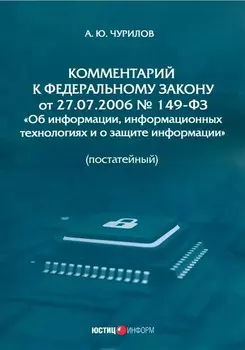 Комментарий к Федеральному закону от 27.07.2006 № 149-ФЗ «Об информации, информационных технологиях и о защите информации» (постатейный)