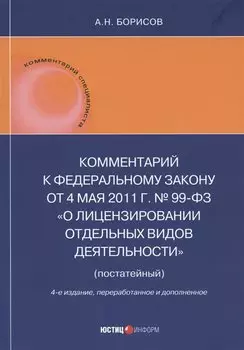 Комментарий к Федеральному закону от 4 мая 2011 г. № 99-ФЗ «О лицензировании отдельных видов деятельности» (постатейный)
