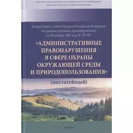 Комментарий к главе 8 Кодекса РФ об административных провонарушениях от 30 декабря 2001 года № 195-ФЗ "Административные правонарушения в сфере охраны окружающей среды и природопользования" (постатейный)