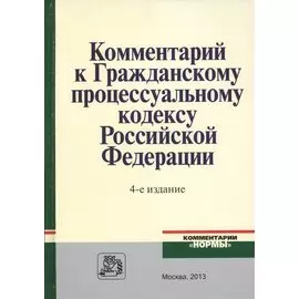 Комментарий к Гражданскому процессуальному кодексу Российской Федерации. 4-е издание, переработанное и дополненное