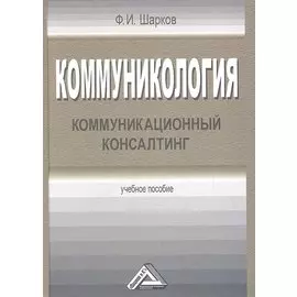 Коммуникология. Коммуникационный консалтинг. Учебное пособие