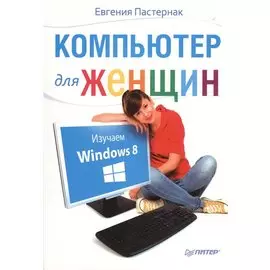 Компьютер для женщин. Изучаем Windows 8