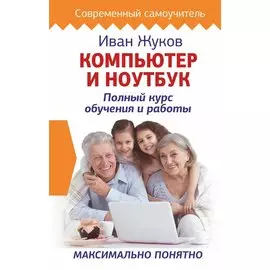 Компьютер и ноутбук. Полный курс обучения и работы