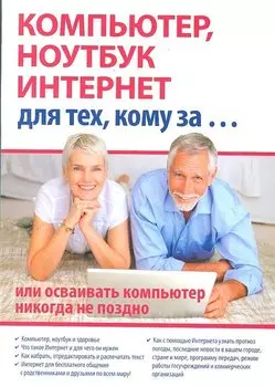 Компьютер, ноутбук и Интернет для тех, кому за... или осваивать компьютер, ноутбук, и Интернет никогда не поздно / (мягк). Иванов С. (Триумф)