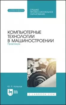 Компьютерные технологии в машиностроении. Практикум. Учебник для СПО
