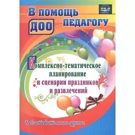 Комплексно-тематическое планирование и сценарии праздников и развлечений. Подготовительная группа. ФГОС ДО