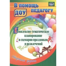Комплексно-тематическое планирование и сценарии праздников и развлечений. Старшая группа. ФГОС ДО