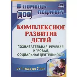 Комплексное развитие детей от 1 года до 7 лет. Познавательная, речевая, игровая, социальная деятельность от 1 года до 7 лет. ФГОС ДО. 2-е издание