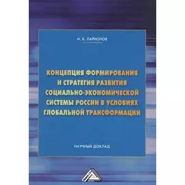 Концепция формирования и стратегия развития социально-экономической системы России в условиях глобальной трансформации. Научный доклад