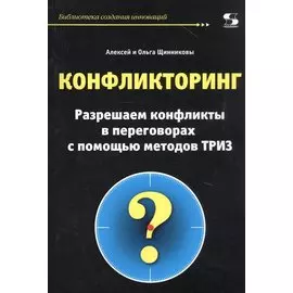 Конфликторинг. Разрешаем конфликты в переговорах с помощью методов ТРИЗ