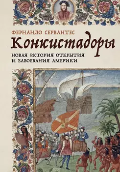 Конкистадоры. Новая история открытия и завоевания Америки
