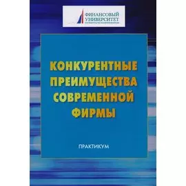 Конкурентные преимущества современной фирмы: Практикум для бакалавров