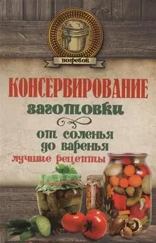 Консервирование. Заготовки: от соленья до варенья. Лучшие рецепты.