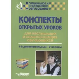 Конспекты открытых уроков для неслышащих и слабослышащих обучающихся. 1-й дополнительный - 9 классы. Методическое пособие