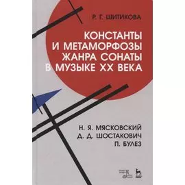 Константы и метаморфозы жанра сонаты в музыке XX века. Н.Я. Маяковский, Д.Д. Шостакович, П. Булез. Монография