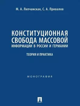 Конституционная свобода массовой информации в России и Германии. Теория и практика. Монография