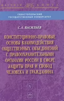 Конституционно-правовые основы взаимодействия общественных объединений с правоохранительными органами России в сфере защиты прав и свобод человека и гражданина. Монография