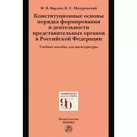 Конституционные основы порядка формирования и деятельности представительных органов в Российской Федерации. Учебное пособие для магистратуры