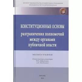 Конституционные основы разграничения полномочий между органами публичной власти. Монография
