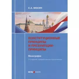 Конституционные принципы и презумпции-принципы. Монография. 2-е изд., перераб. и доп