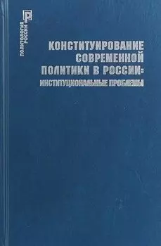 Конституирование современной политики в России : институциональные проблемы