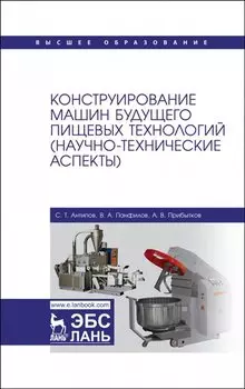 Конструирование машин будущего пищевых технологий (научно-технические аспекты). Учебник для вузов