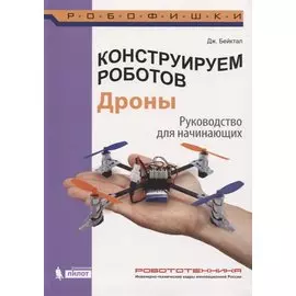 Конструируем роботов. Дроны. Руководство для начинающих