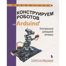Конструируем роботов на Arduino. Электронный домашний питомец