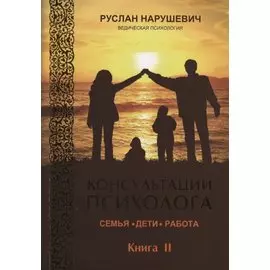 Консультации психолога. Семья. Дети. Работа. Ведическая психология. Книга II