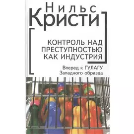 Контроль над преступностью как индустрия. Вперед, к ГУЛАГу Западного образца. 3-е издание, переработанное и дополненное