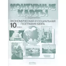 Контурные карты с заданиями. 10 класс. Экономическая и социальная география мира